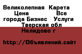 Великолепная  Карета   › Цена ­ 300 000 - Все города Бизнес » Услуги   . Тверская обл.,Нелидово г.